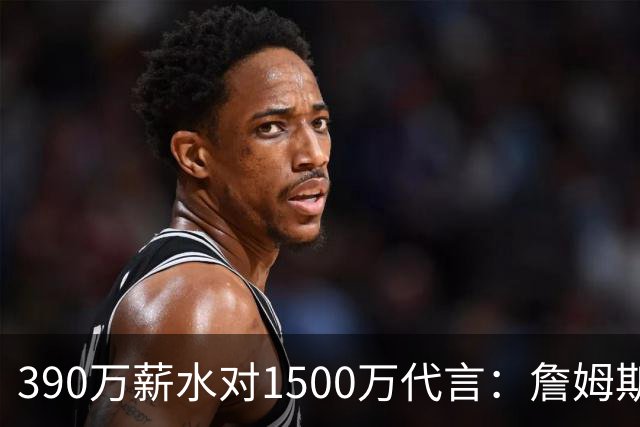 390万薪水对1500万代言：詹姆斯这份合同差在哪